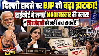 दिल्ली हादसे पर BJP को बड़ा झटका! HC ने लगाई मोदी सरकार की क्लास! BJP | MODI | AMIT SHAH |HIGH COURT
