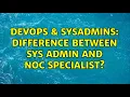 DevOps SysAdmins Difference between Sys Admin and NOC Specialist 3 Solutions