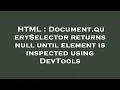 HTML Document querySelector returns null until element is inspected using DevTools