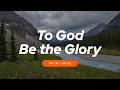 Lagu To God Be the Glory (WITH LYRICS) 🙏 Powerful Christian Hymn of Worship \u0026 Praise