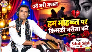 दर्द भरी गजल - हम मोहब्ब्त पर किसकी भरोसा करे ॥ Singer - Subodh Sakshi ॥ सुबोध साक्षी