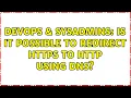 DevOps SysAdmins Is it possible to redirect https to http using dns 2 Solutions