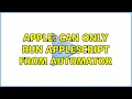 Apple Can only run AppleScript from Automator 4 Solutions