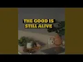 the good is still alive