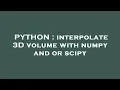 PYTHON interpolate 3D volume with numpy and or scipy