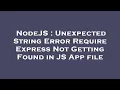 NodeJS Unexpected String Error Require Express Not Getting Found in JS App file