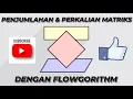 PENJUMLAHAN DAN PERKALIAN MATRIKS DENGAN FLOWGORITHM