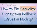 How to Fix Sequelize Transaction Rollback Issues in Node js