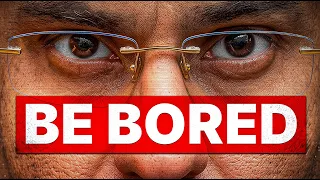Just Be Bored. You'll Outsmart Everyone.