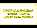 DevOps SysAdmins Cannot install nginx from source 2 Solutions