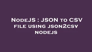 NodeJS JSON to CSV file using json2csv nodejs