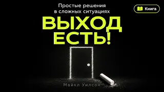 Выход есть! Простые решения в сложных ситуациях: как найти путь даже когда всё рушится | Аудиокнига