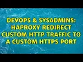 DevOps SysAdmins haproxy redirect custom http traffic to a custom https port