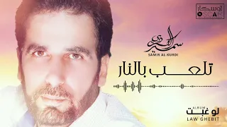                                  سمير الكردي   تلعب بالنار دندنها