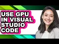 How to Use Gpu in Visual Studio Code - Step by Step