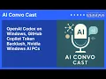 OpenAI Codex on Windows GitHub Copilot Token Backlash Nvidia Windows AI PCs AI Convo Cast