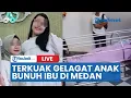 🔴Terkuak Gelagat Anak yang Bunuh Ibunya di Medan, Muncul Keterangan Pihak Keluarga Soal Kasus