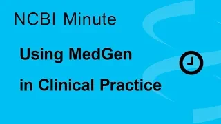 NCBI Minute Using NCBI s MedGen in Clinical Practice