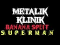 Lagu BANANA SPLIT - SUPERMAN | METALIK KLINIK