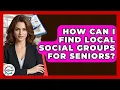 How Can I Find Local Social Groups For Seniors - Get Retirement Help