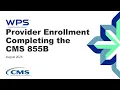 Provider Enrollment Completing the CMS 855B
