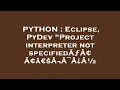 PYTHON Eclipse PyDev Project interpreter not specifiedA A A aEsA A A A