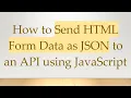 How to Send HTML Form Data as JSON to an API using JavaScript