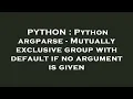 PYTHON Python argparse - Mutually exclusive group with default if no argument is given