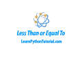 Python Less Than or Equal To Comparison Operator