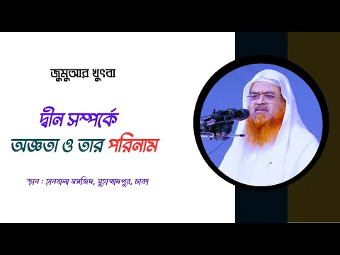 জুমুআর খুৎবা বিষয় : দ্বীন সম্পর্কে অজ্ঞতা ও তার পরিনাম