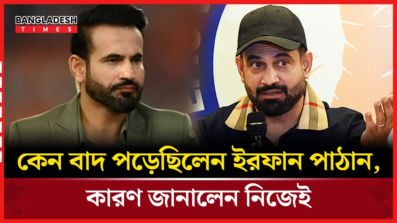 ধারাভাষ্যে না দেখা যাওয়ার আসল কারণ জানালেন ইরফান পাঠান