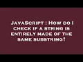JavaScript How do I check if a string is entirely made of the same substring