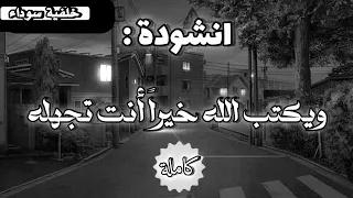 أجمل انشودة ممكن تسمعها    ويكتب الله خيرا  انت تجهله بدون موسيقى    دندنها