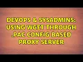 DevOps SysAdmins Using wget through pac config based proxy server 4 Solutions