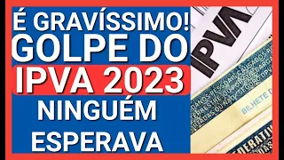 SURPRESA DESAGRADÁVEL: ATENÇÃO GOLPE DO IPVA 2023 CONFIRMADO