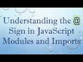Understanding the Sign in JavaScript Modules and Imports