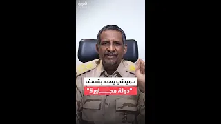 دقلو يهدد باستهداف أي مطار أو طائرة تقلع من أي دولة مجاورة إذا تورطت في الصراع 