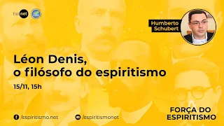 A Força do Espiritismo | Léon Denis, o filósofo do espiritismo com Humberto Schubert