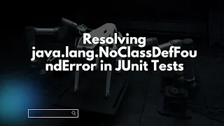 Resolving java lang NoClassDefFoundError in JUnit Tests