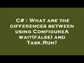 C What are the differences between using ConfigureAwait false and Task Run