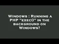 Windows Running a PHP exec in the background on Windows
