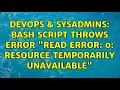 DevOps SysAdmins Bash script throws error read error 0 Resource temporarily unavailable