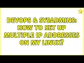 DevOps SysAdmins How to set up multiple IP addresses on my linux 2 Solutions