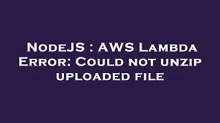 NodeJS AWS Lambda Error Could not unzip uploaded file