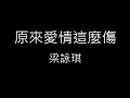 【原來愛情這麼傷 Love Turns Out To Be Hurting So Much】梁詠琪 Gigi Leung《歌詞》