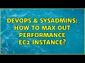 DevOps SysAdmins How to max out performance EC2 instance 2 Solutions