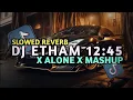 DJ ETHAM 12:45 X ALONE X MASHUP SLOWED REVERB VIRAL MENGKANE TERBARU 2025