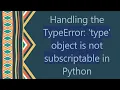 Handling the TypeError type object is not subscriptable in Python