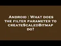 Android What does the filter parameter to createScaledBitmap do