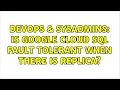 DevOps SysAdmins Is Google Cloud SQL fault tolerant when there is replica